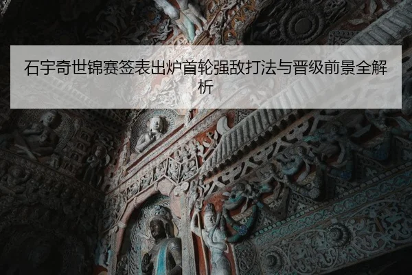 石宇奇世锦赛签表出炉首轮强敌打法与晋级前景全解析